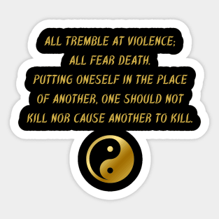 All Tremble At Violence; All Fear Death. Putting Oneself In The Place of Another, One Should Not Kill Nor Cause Another To Kill. Sticker